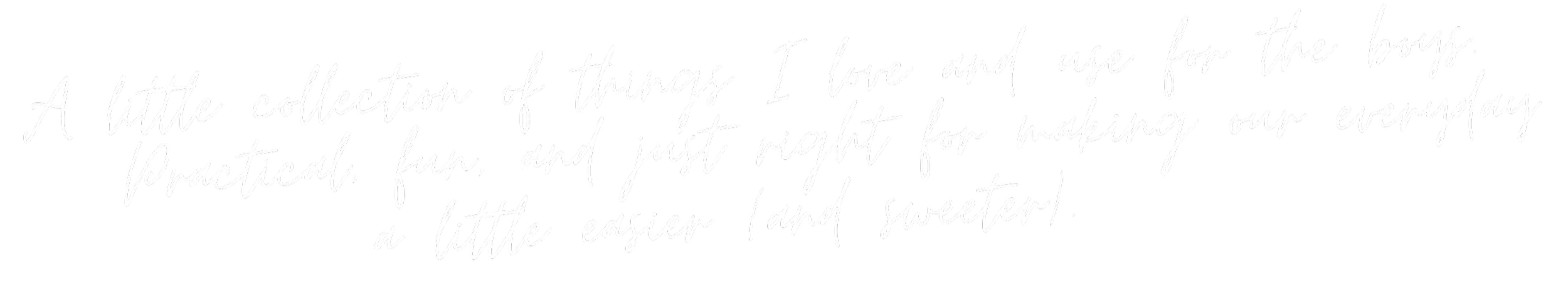 Handwritten text on black background reading: "A little collection of things I love and use for the boys. Practical, fun, and just right for making our everyday a little easier (and sweeter)."