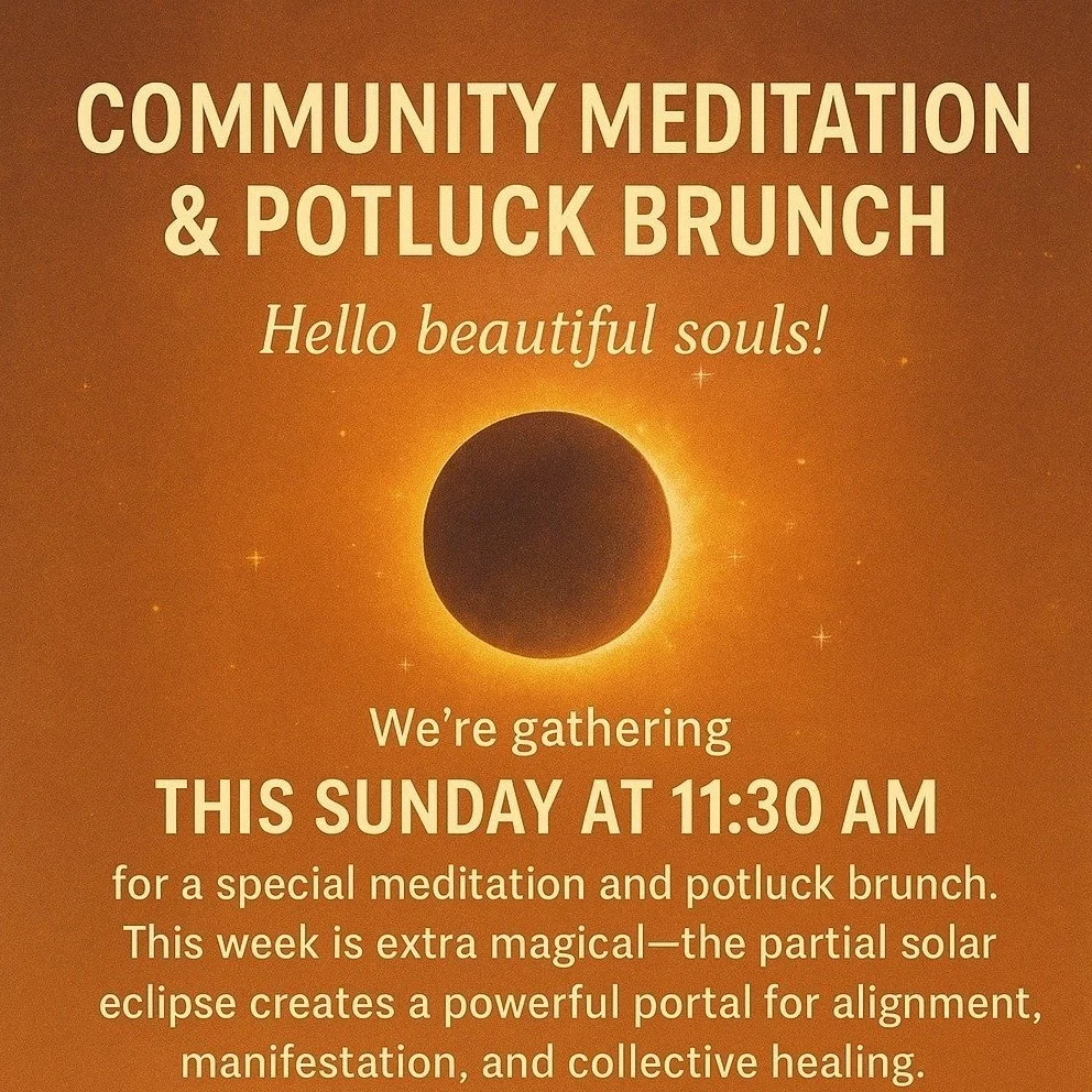 🌞✨ Community Meditation &amp; Potluck Brunch ✨🌞
Hello beautiful souls! 💫
We&rsquo;re gathering this Sunday at 11:30 AM for a special meditation and potluck brunch. This week is extra magical&mdash;the partial solar eclipse creates a powerful porta