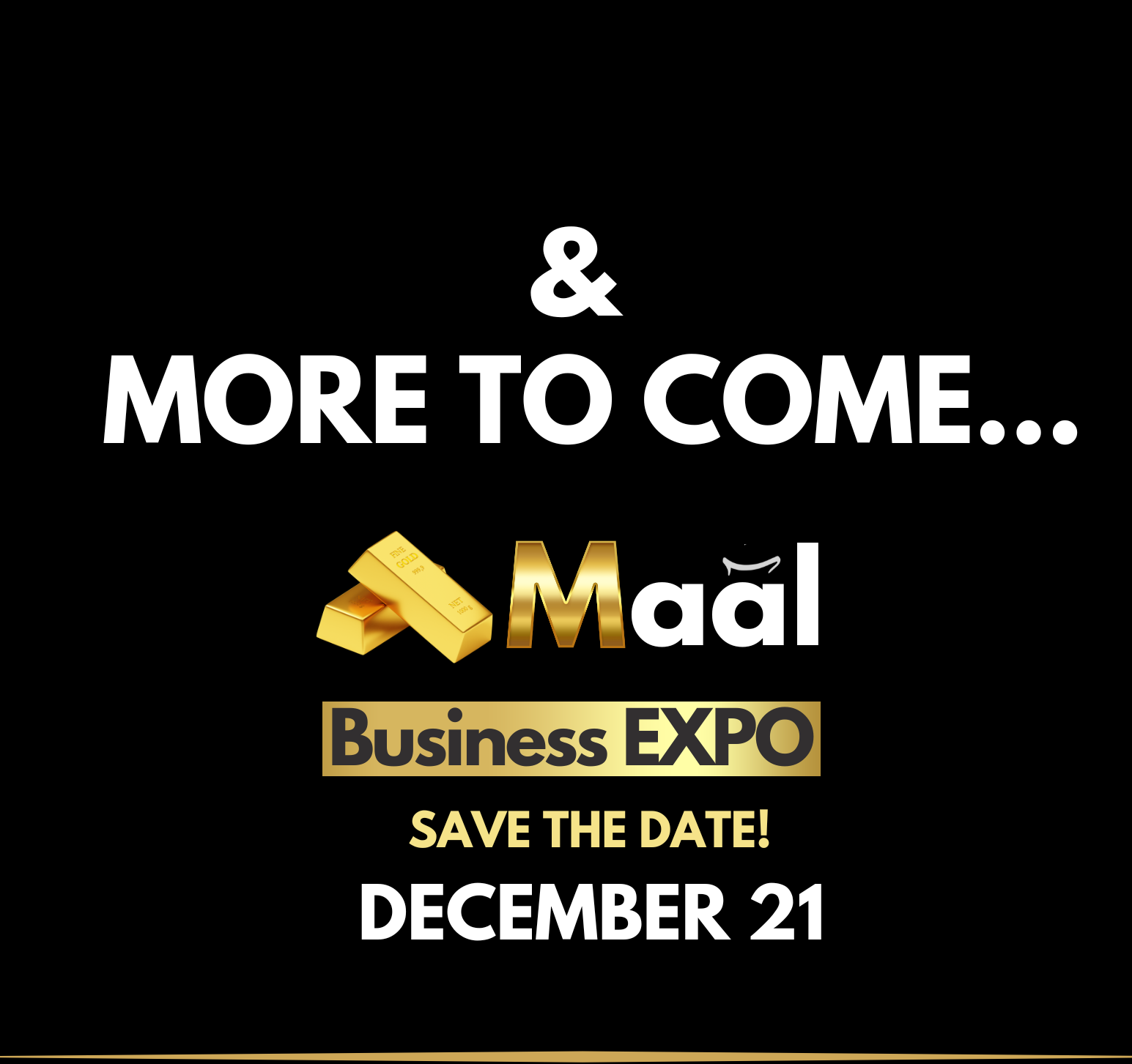Black background with white and gold text stating, '& MORE TO COME... Maál Business EXPO SAVE THE DATE! DECEMBER 21' with gold bars above the word 'Maál'.