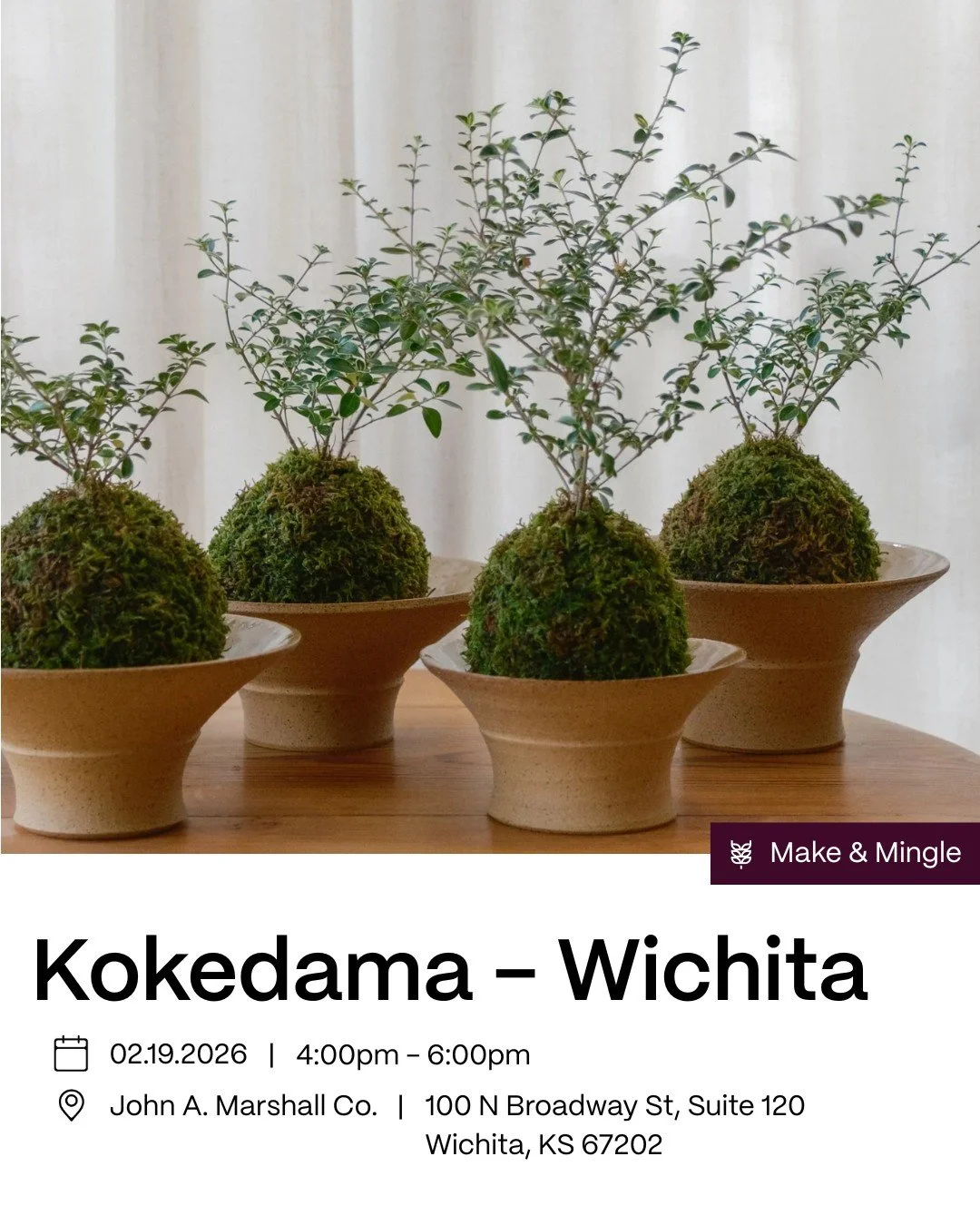 Make &amp; Mingle | Kokedama - Japanese Planting Class in Wichita. KS

Find beauty in imperfection and simplicity with the Japanese art of growing plants in a moss covered ball, Kokedama. Mix and mingle with refreshments as our instructor walks us th