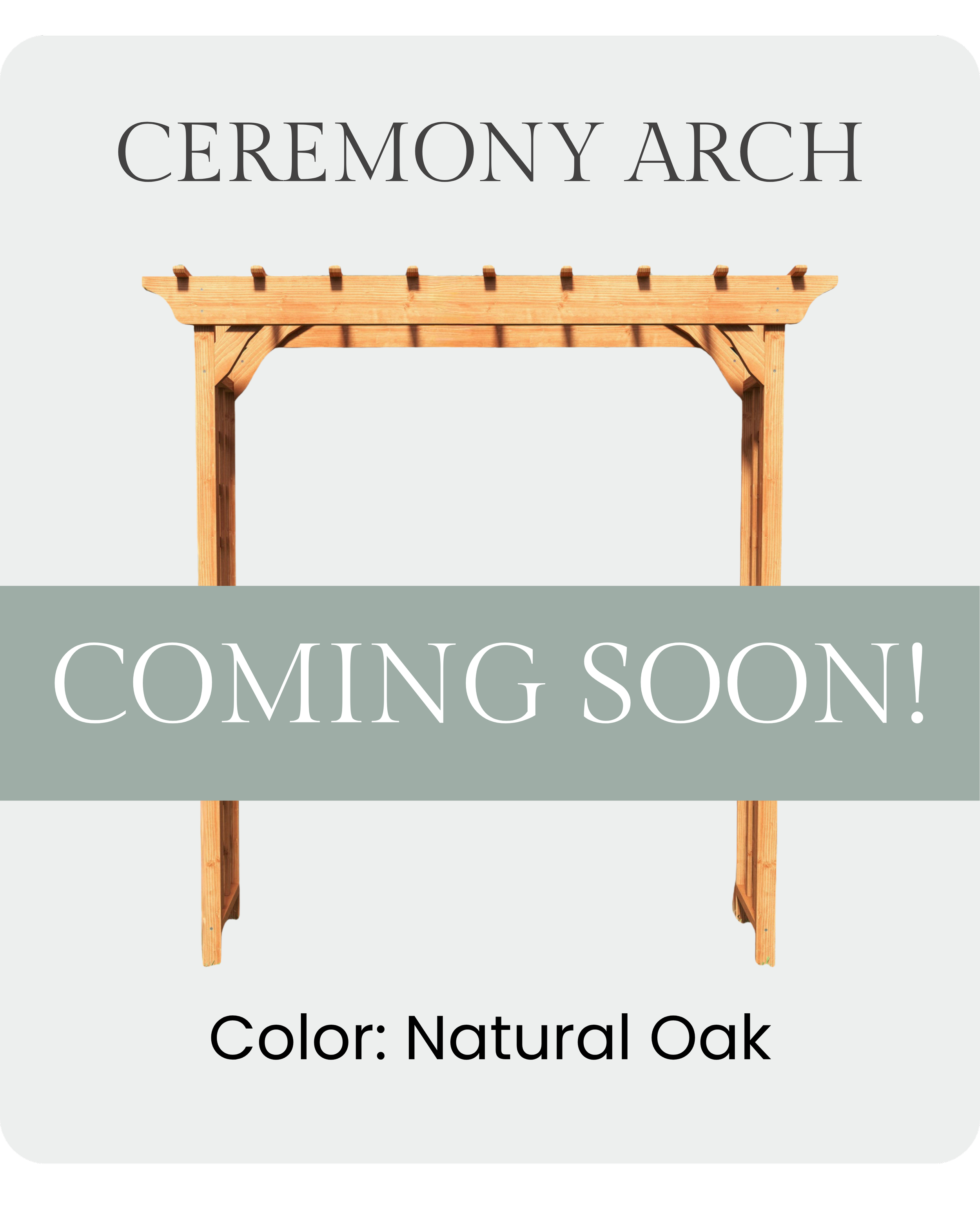A wooden ceremony arch with the text 'CEREMONY ARCH COMING SOON! Color: Natural Oak' overlayed.