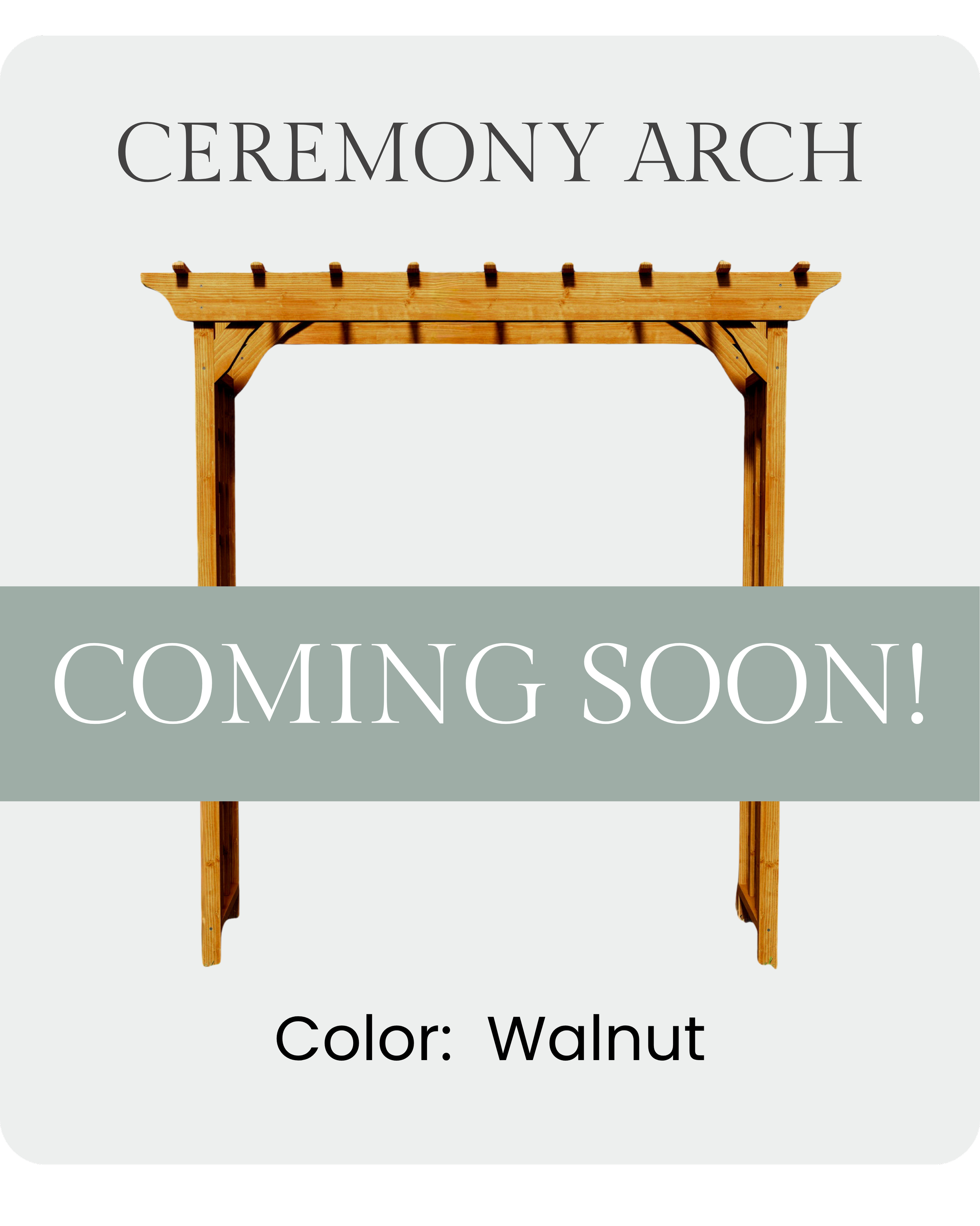 A wooden ceremony arch with the text 'CEREMONY ARCH COMING SOON! Color: Walnut' overlayed.