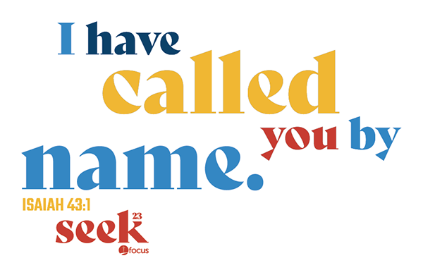 Quote from Isaiah 43:1 and 23, saying "I have called you by name." with the word "seek" and the focus logo.