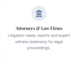 Attorneys & Law Firms Litigation-ready reports and expert witness testimony for legal proceedings.