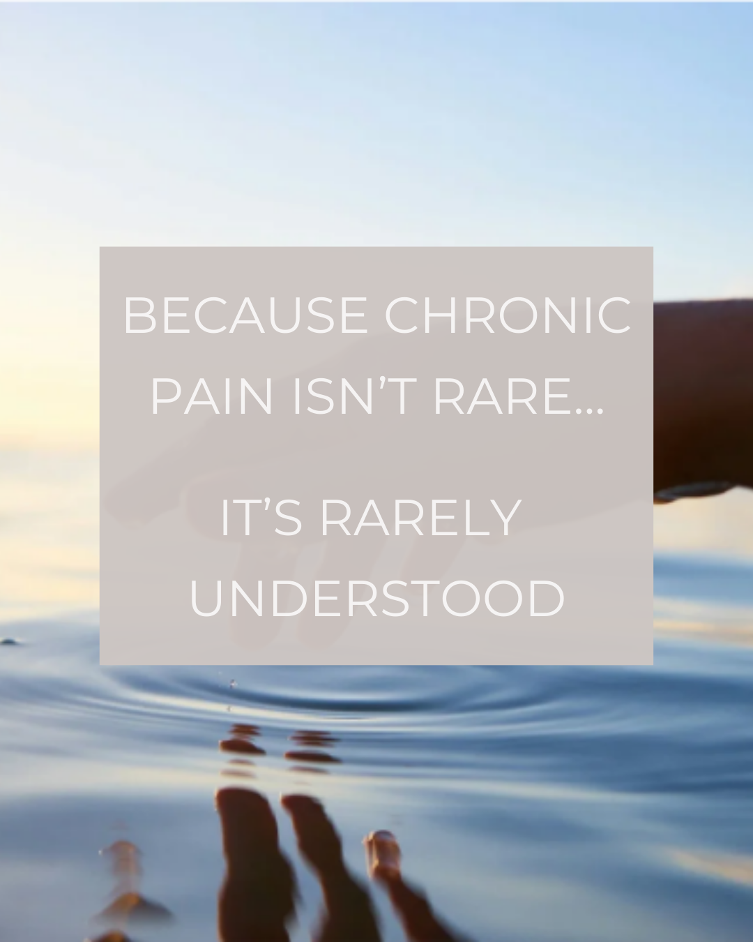 A person reaching into calm water at sunset, with a quote overlayed that says 'Because chronic pain isn’t rare... It’s rarely understood.'