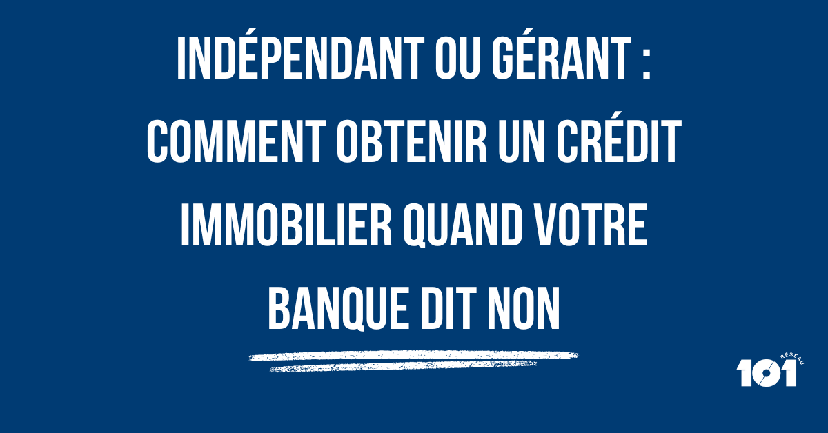 Indépendant ou gérant : comment obtenir un crédit immobilier quand votre banque dit non