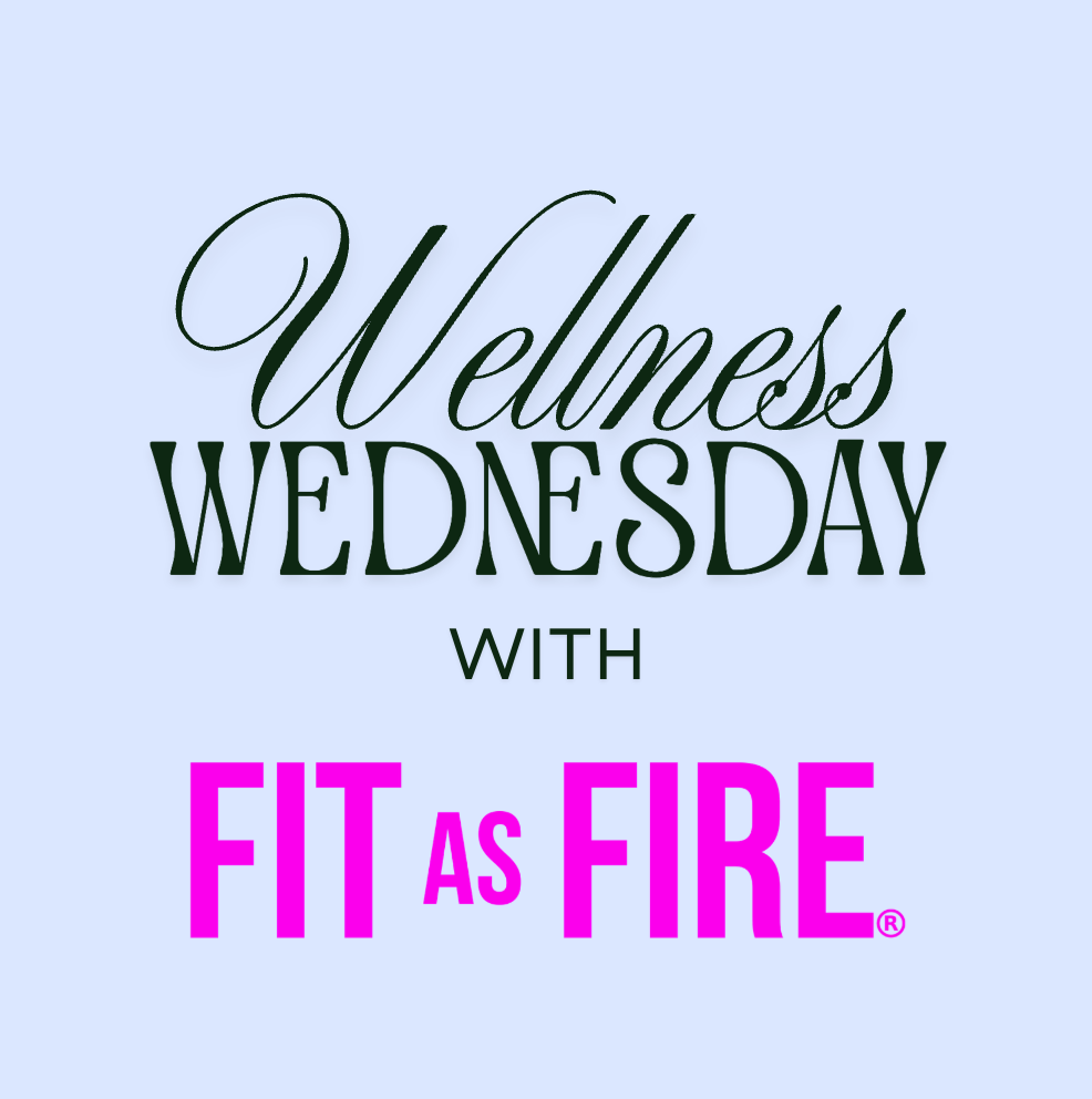 Wellness Wednesday | FIT AS FIRE