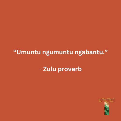 “Umuntu ngumuntu ngabantu.” - Zulu proverb