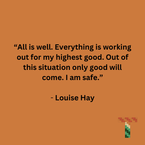 “All is well. Everything is working out for my highest good. Out of this situation only good will come. I am safe.” - Louise Hay