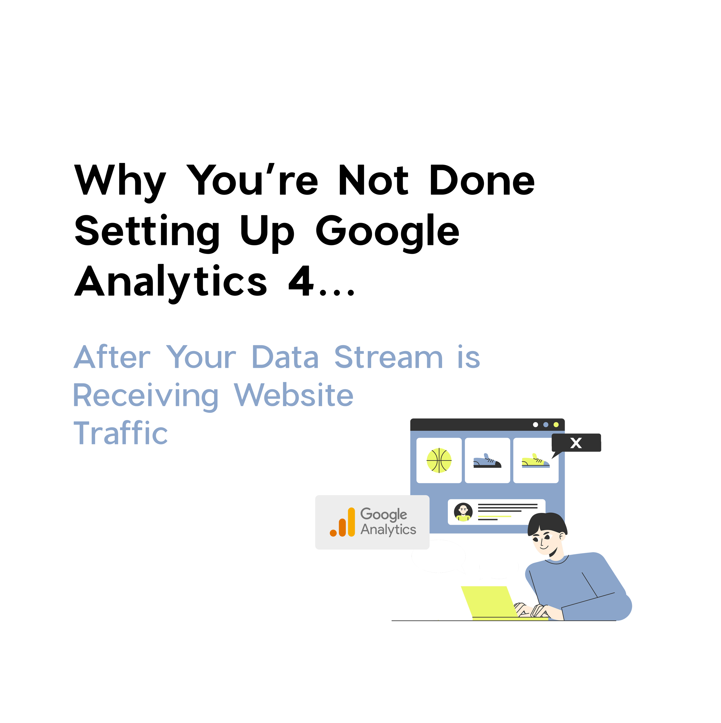 Why You’re Not Done Setting Up Google Analytics 4 After Your Data Stream is Receiving Website Traffic