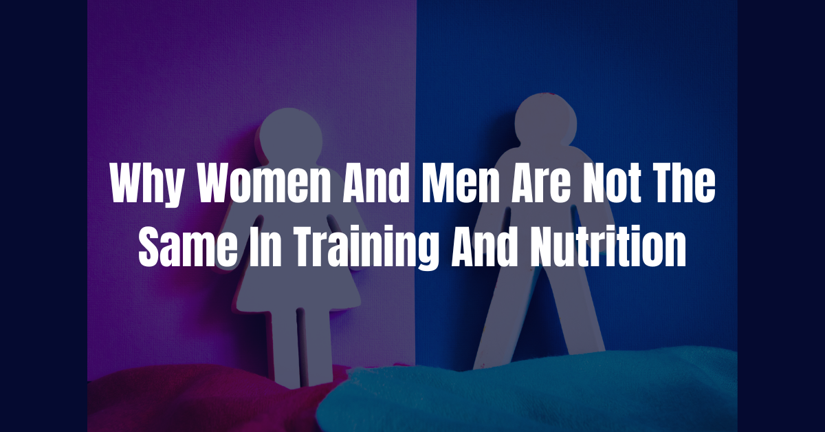 Why Women And Men Are Not The Same In Training And Nutrition