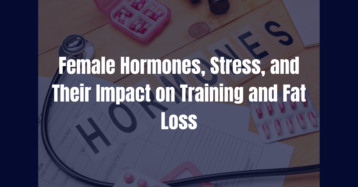 Female Hormones, Stress, and Their Impact on Training and Fat Loss