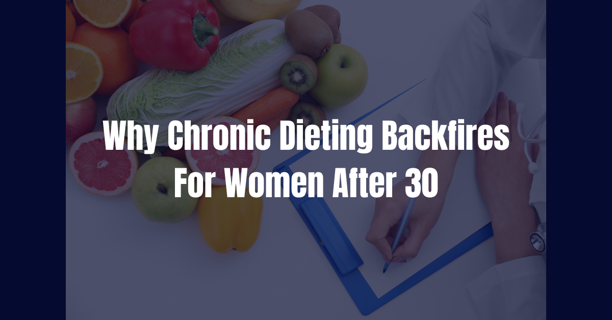 Why Chronic Dieting Backfires in Women after 30
