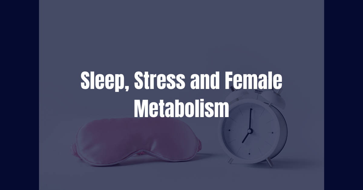Sleep, Stress, and Female Metabolism