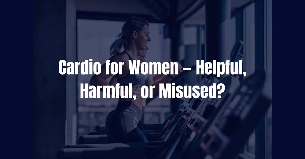 Cardio for Women — Helpful, Harmful, or Misused?