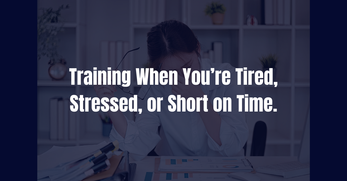 Training When You’re Tired, Stressed, or Short on Time.