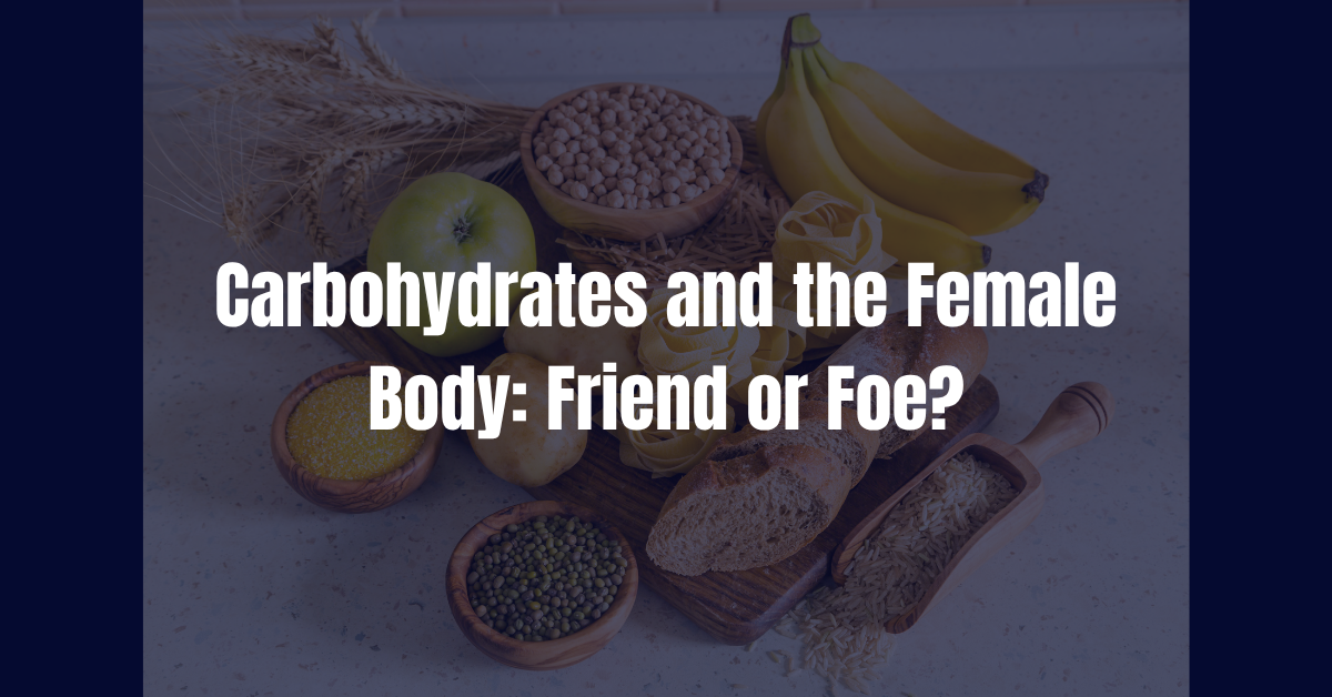 Carbohydrates and the Female Body: Friend or Foe?