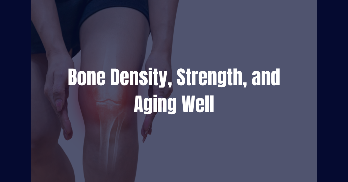 Bone Density, Strength, and Aging Well