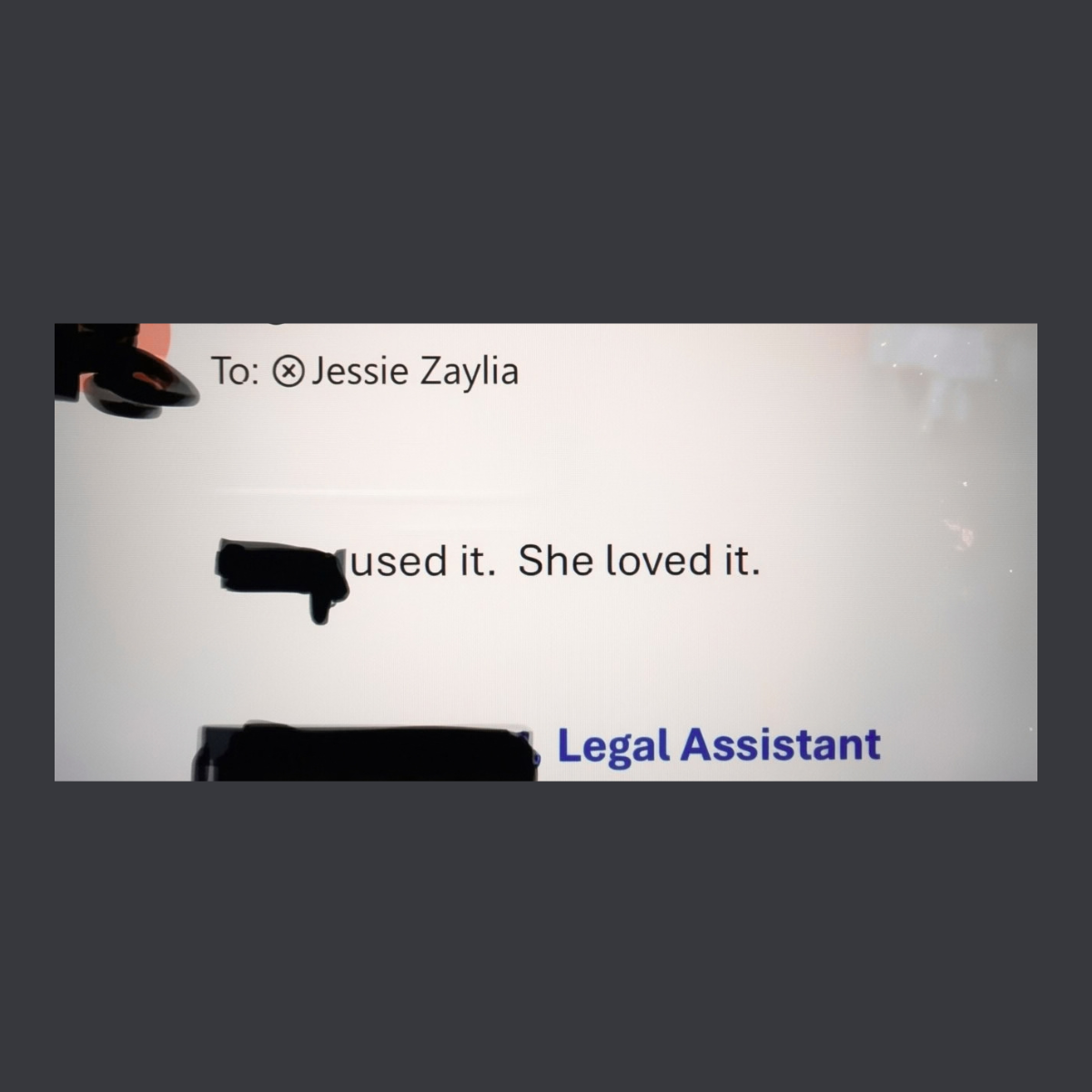 Email to Jessie Zaylia from a legal assistant. The names are covered. The email says: used it. She loved it.