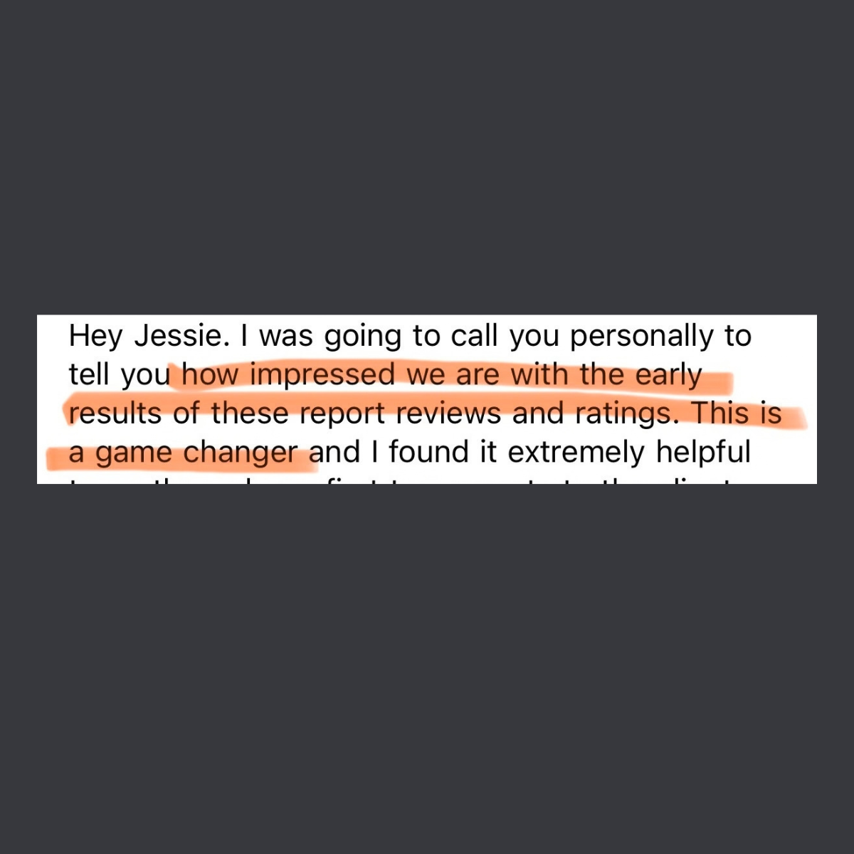 Part of a message from a user: I was going to call you personally to tell you how impressed we are with the early results of these report reviews and ratings. This is a game changer and I found it extremely helpful