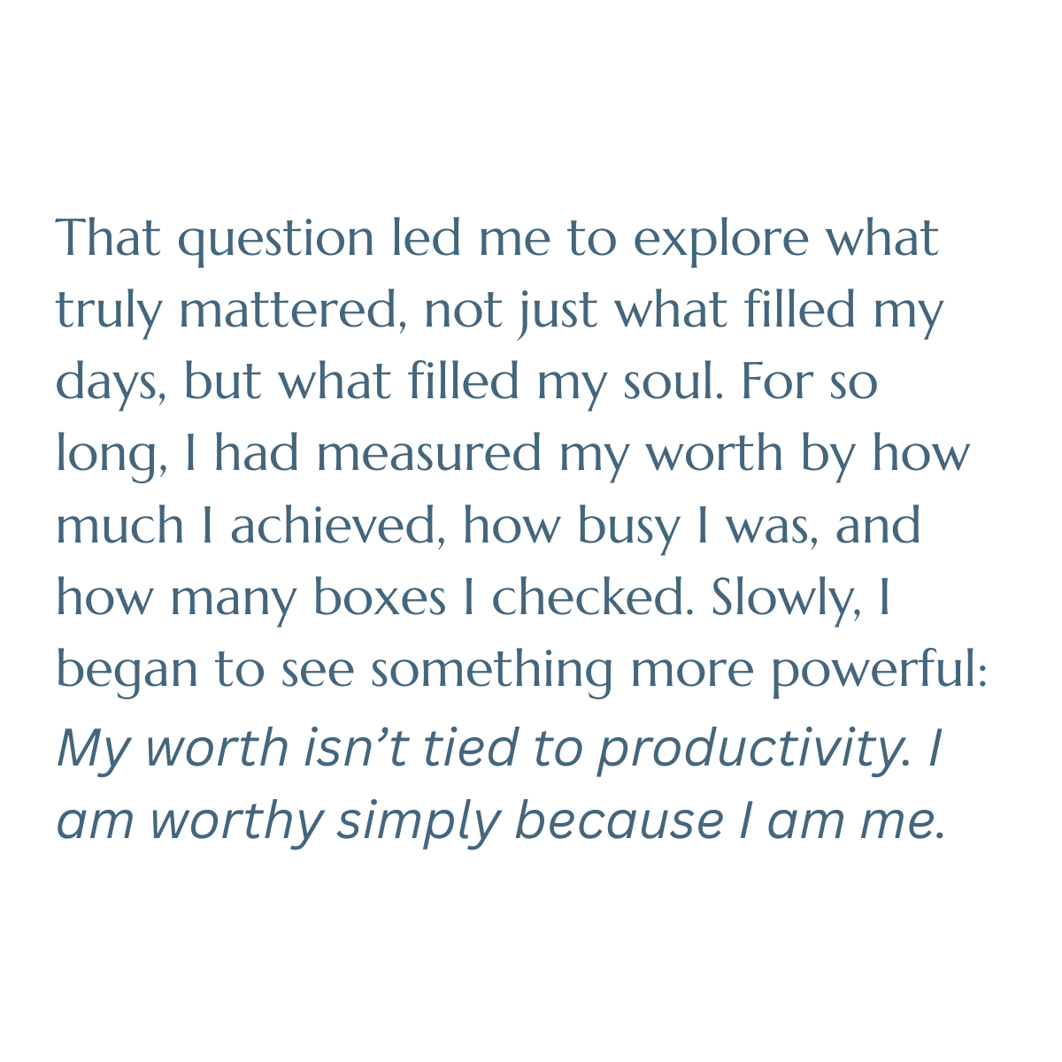 That question led me to explore what truly mattered, not just what filled my days, but what filled my soul. For so long, I had measured my worth by how much I achieved, how busy I was, and how many boxes I checked. Slowly, I began to see something mo