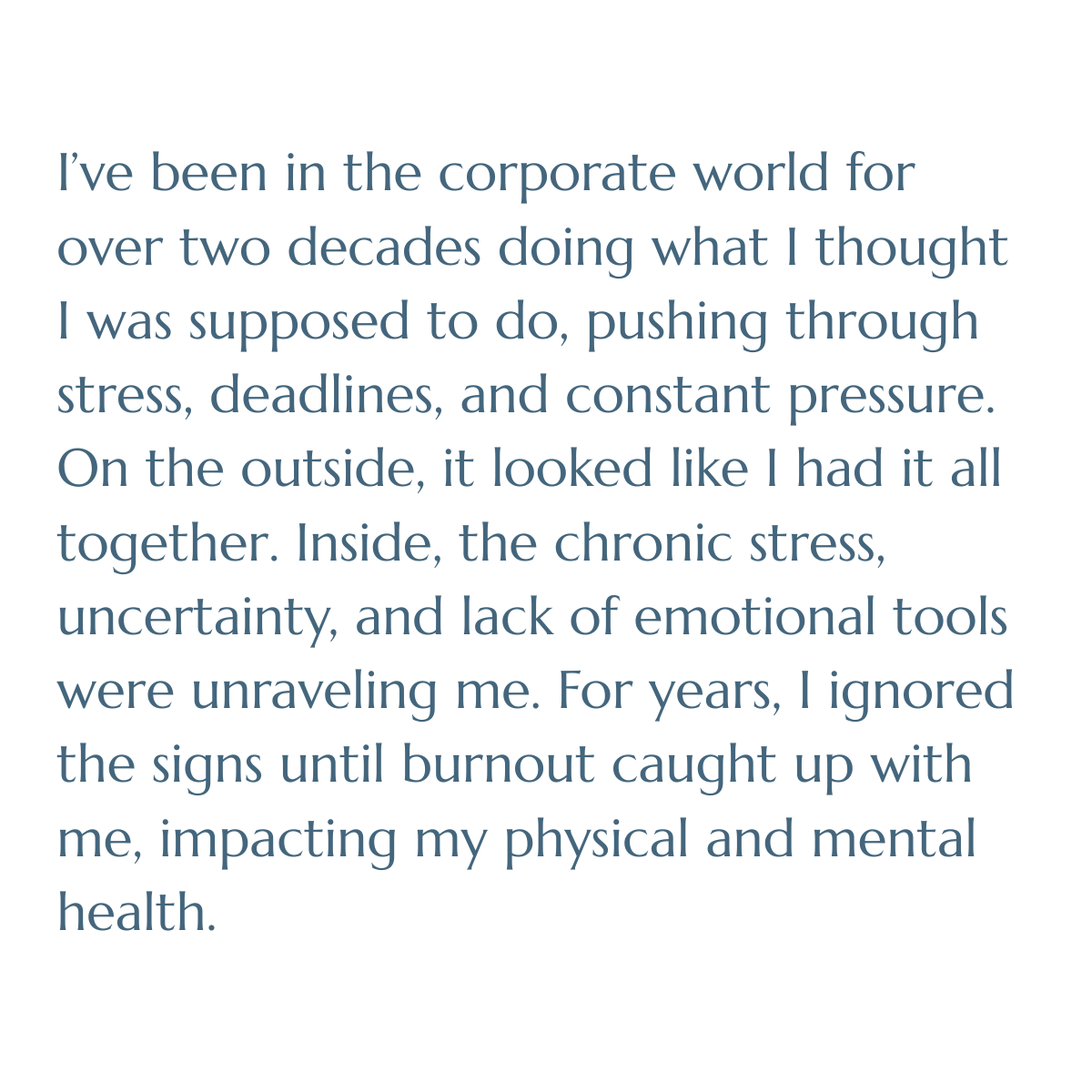 I’ve been in the corporate world for over two decades doing what I thought I was supposed to do, pushing through stress, deadlines, and constant pressure. On the outside, it looked like I had it all together. Inside, the chronic stress, uncertainty, 