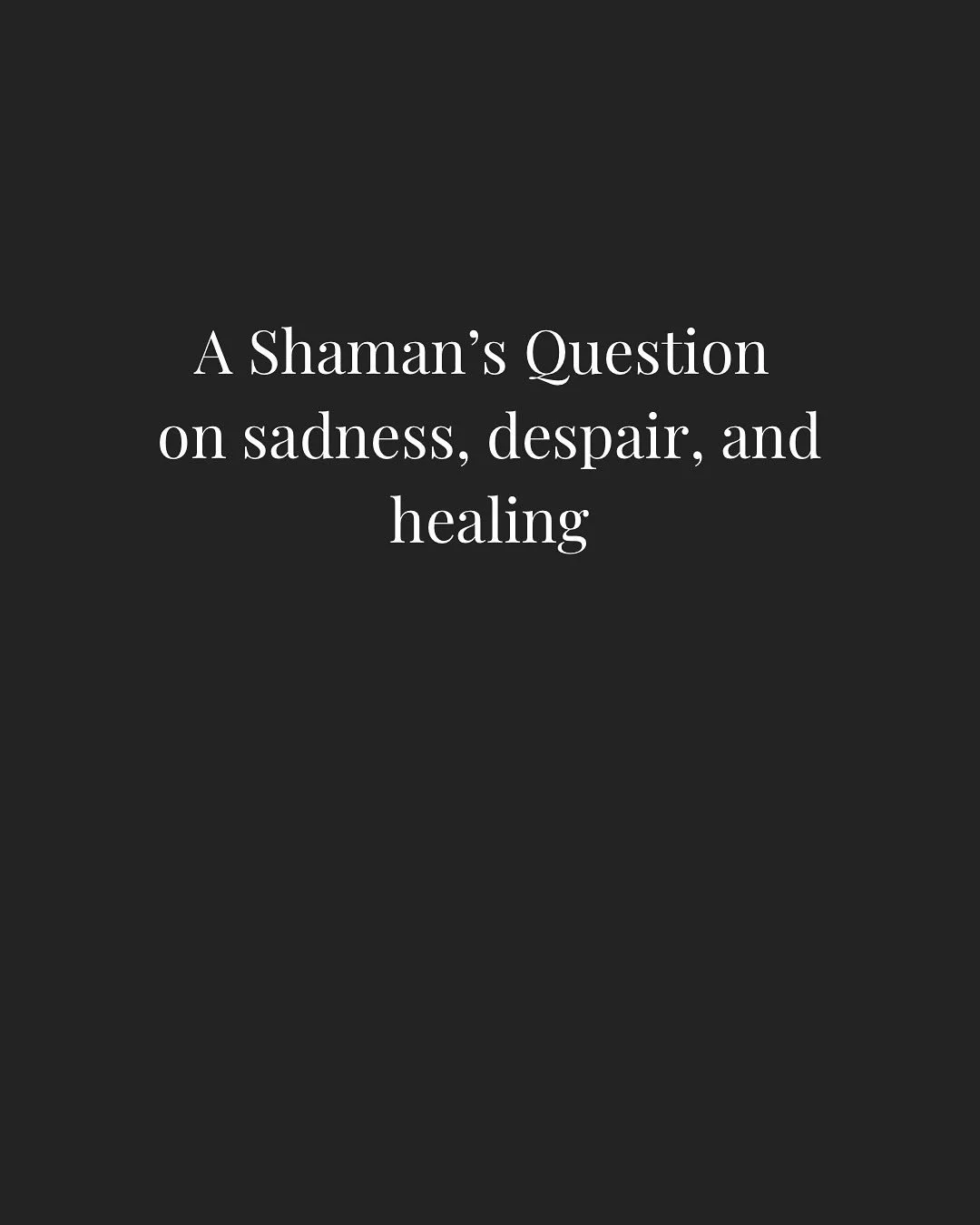 In many shamanic traditions, depression was not seen only as a problem to be solved, but as a call to return to life.

When did you stop dancing, singing, listening to stories, or sitting in stillness? These questions remind us that our vitality is w
