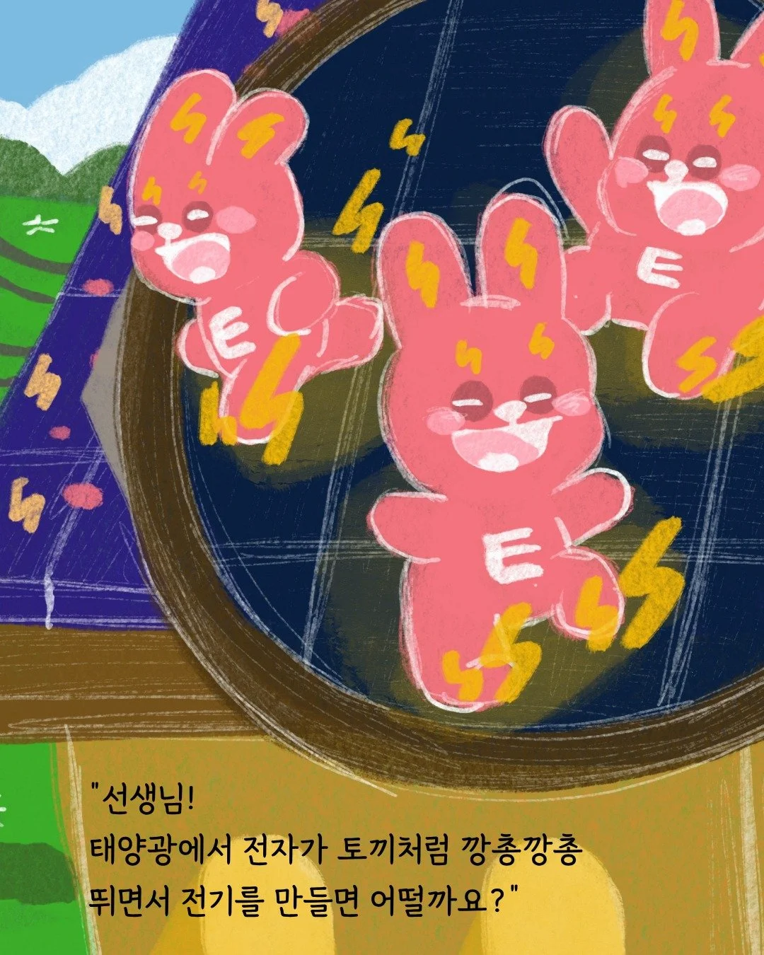 &quot;선생님!
태양광에서 전자가 토끼처럼 깡충깡충 뛰면서 전기를 만들면 어떨까요?&quot;

자기가 연구하고 있는 태양광이
아이들에게도 잘 전달되었으면 하는 마음에,
자기가 열심히 만든 원자 모형을 보여주며
열띤 설명을 해주던 모습에

아이들에게 꿈을 전하기 위해 시작했던
이 이야기가 어쩌면 이 이야기를 시작했던
너희들의 꿈이기도 하기에,

이 이야기를 시작한 학생들의 이야기를
여러분들에게도 잘 전달하기 위해
한밭우리의꿈은 계속해서
소리