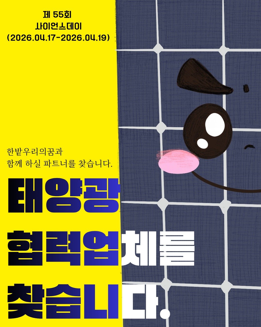 ☀️ 한밭 우리의 꿈과 함께하실 파트너를 찾습니다!

2026.04.17 ~ 04.19 진행되는
제55회 사이언스데이에서
태양광 에너지 교육과 체험을 더욱 풍성하게 만들어주실
협업 업체를 기다리고 있습니다 😊

📌 지원 및 협업 내용

태양광 패널 물품 지원
태양광 발전량 모니터링 시스템 시연 지원

지원해주신 태양광 패널과 발전량 모니터링 시스템은
아이들에게 에너지가 실제로 어떻게 만들어지고, 어떻게 이용되는지를
직접 보고 이해할 수 있도