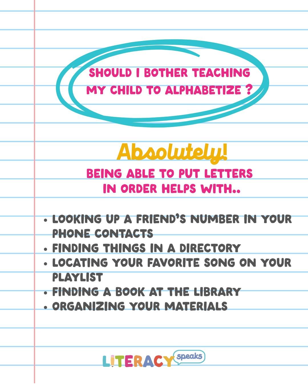Ever wonder if knowing the alphabet is old-school and pointless? Well, it isn't. Not only is reading and writing build on the foundation of knowing the alphabet, knowing how to alphabetize also helps with some key skills later in life. 
Teach it righ