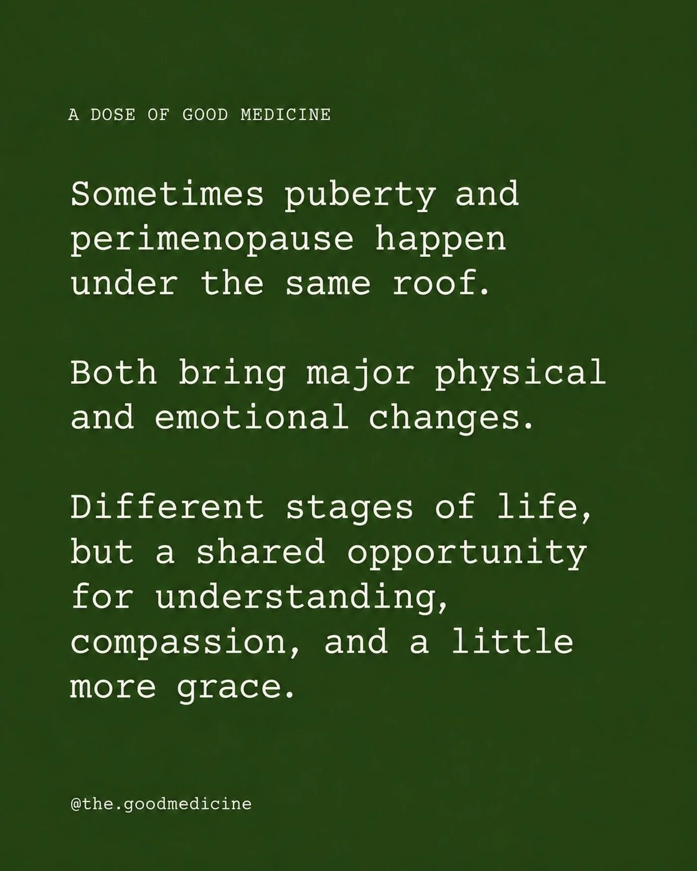 Wild to think about, but puberty and perimenopause and sometimes even menopause are often happening under the same roof at the same time. 

Puberty typically begins
For Girls between ages 8&ndash;13 
For Boys between ages 9&ndash;14 
On average the p