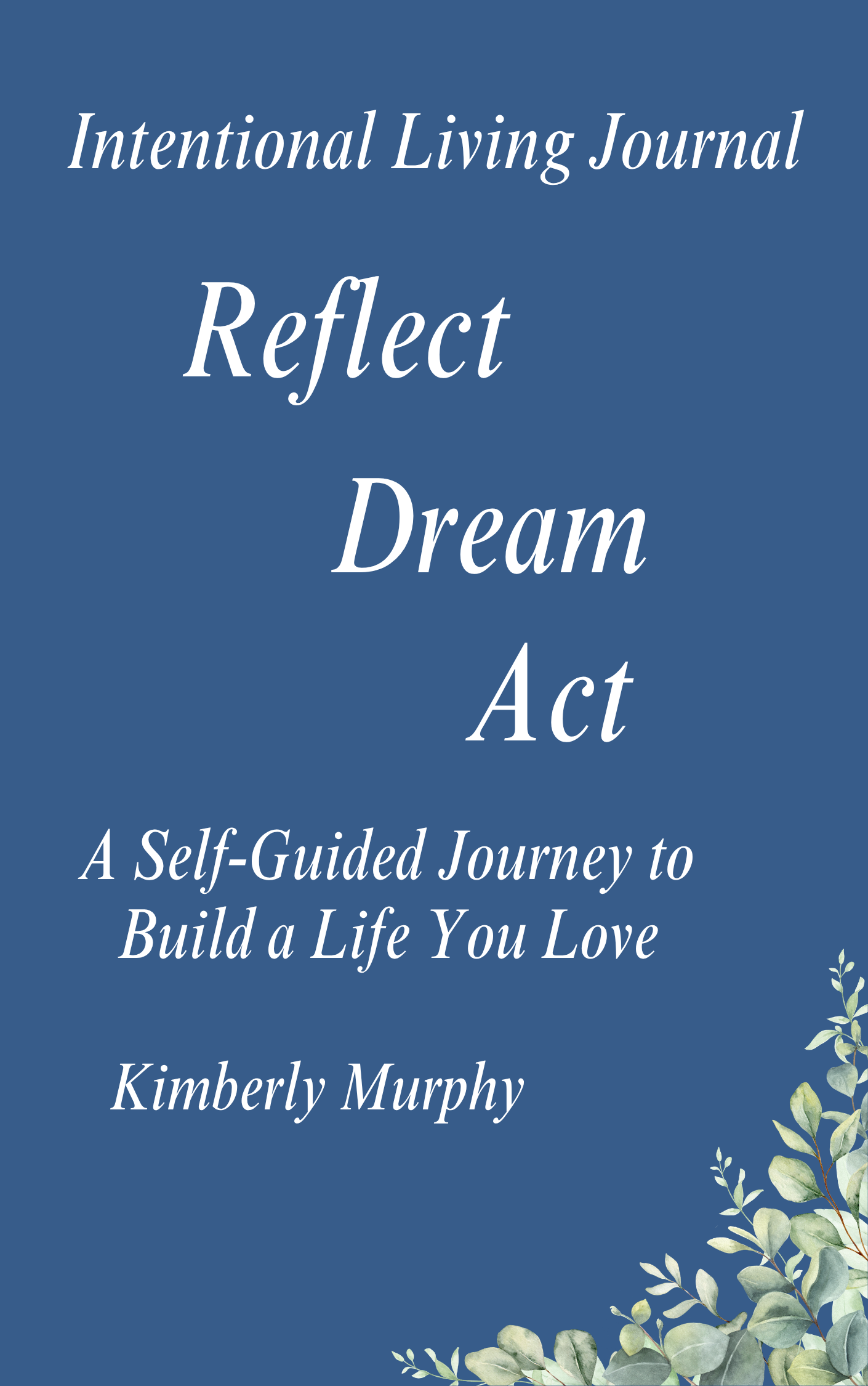 The cover of a book titled 'Intentional Living Journal Reflect Act', with a subtitle 'A Self-Guided Journey to Build a Life You Love.' The background is dark blue with a watercolor-style eucalyptus branch in the bottom right corner.