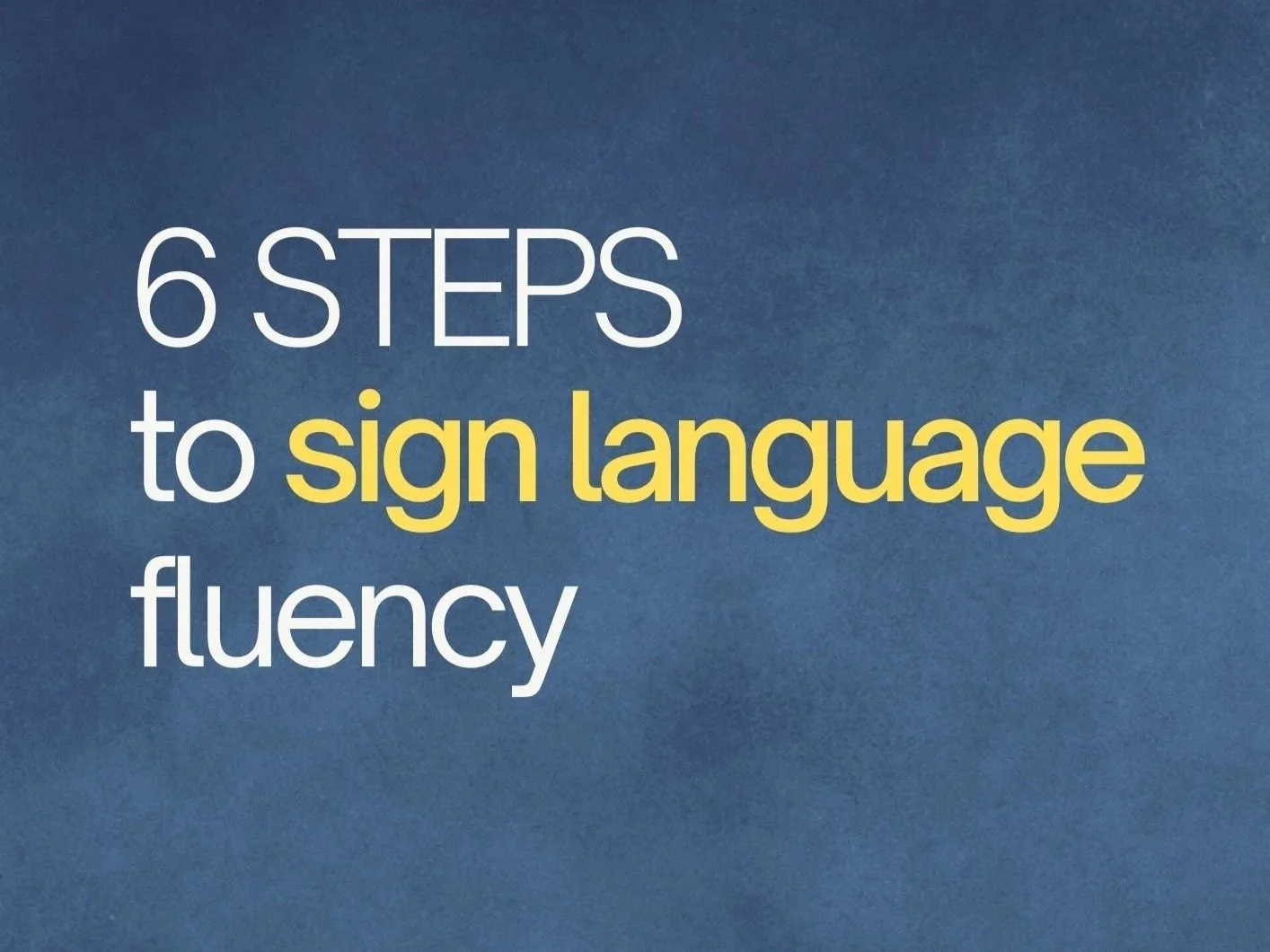 Text on blue background that reads '6 STEPS to sign language fluency'.