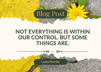 Not everything is within our control. But some things are.