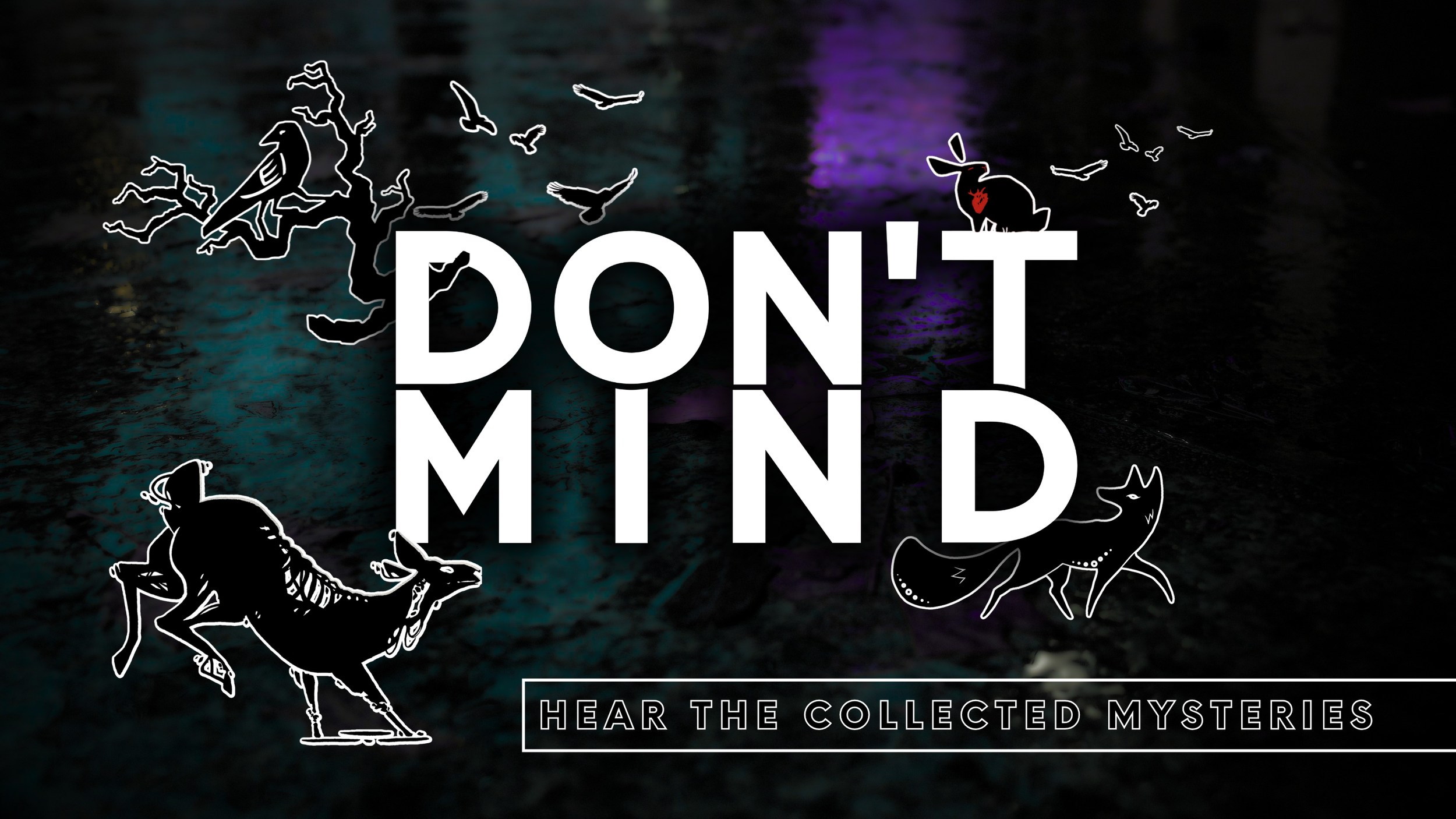The silhouettes of a rotting deer, a sly fox, a see-through rabbit, and a three-legged raven bound across a background of green and purple lights in the rain. The text reads: DON'T MIND - Hear the Collected Mysteries.  