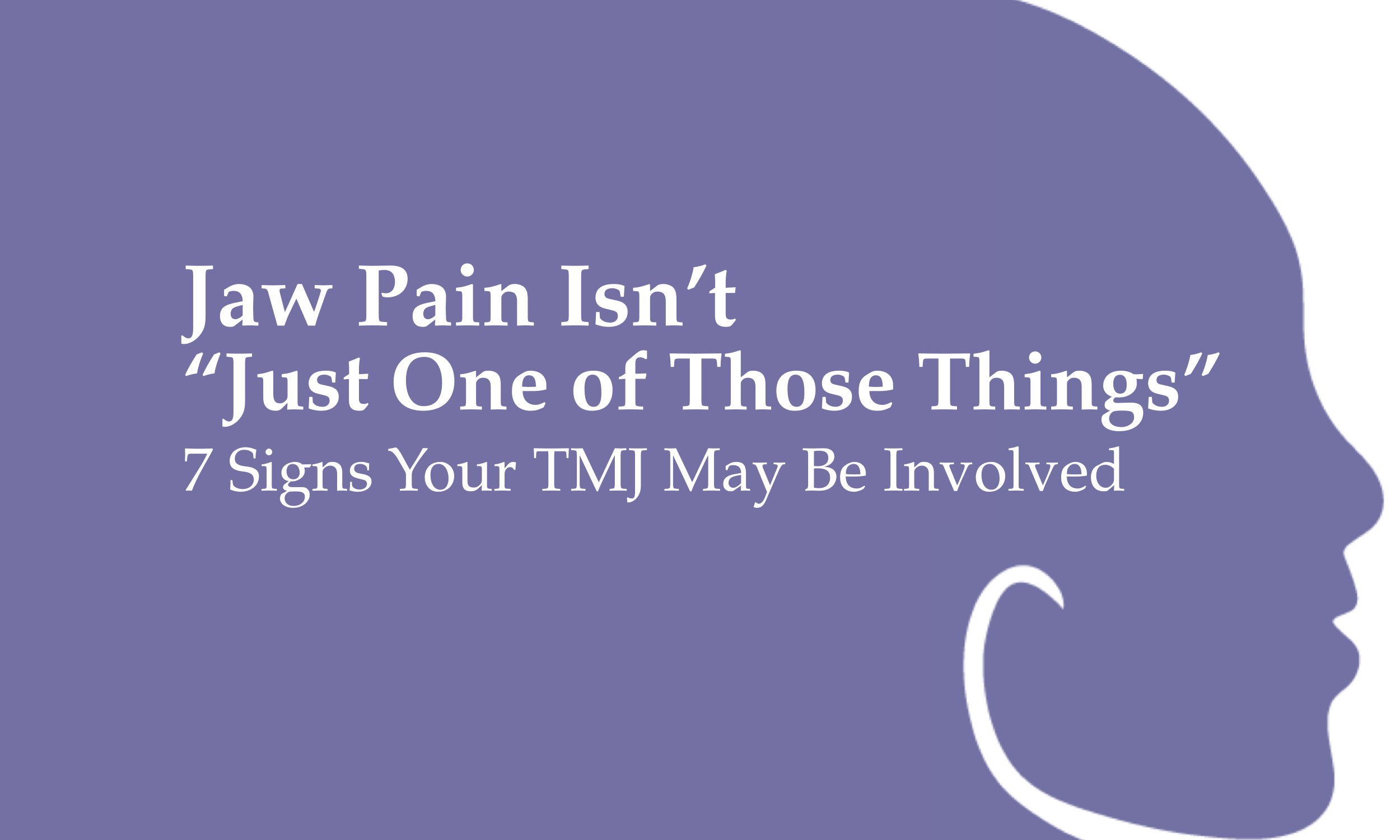 Jaw Pain Isn’t “Just One of Those Things”                                         7 Signs Your TMJ May Be Involved