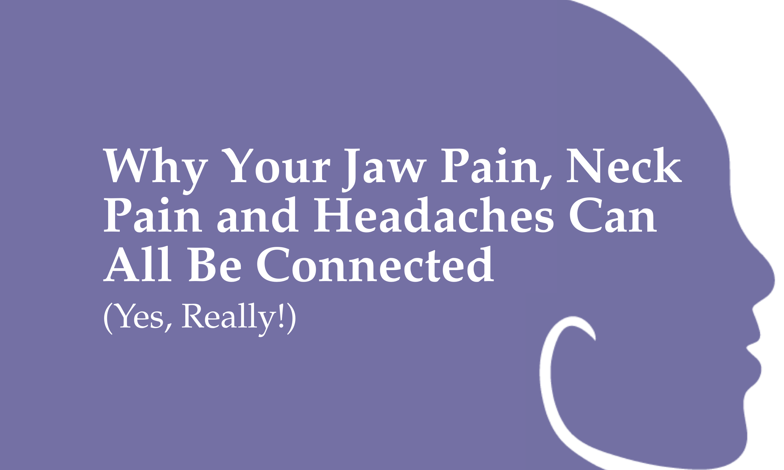 Why Your Jaw Pain, Neck Pain and Headaches Can All Be Connected (Yes, Really)