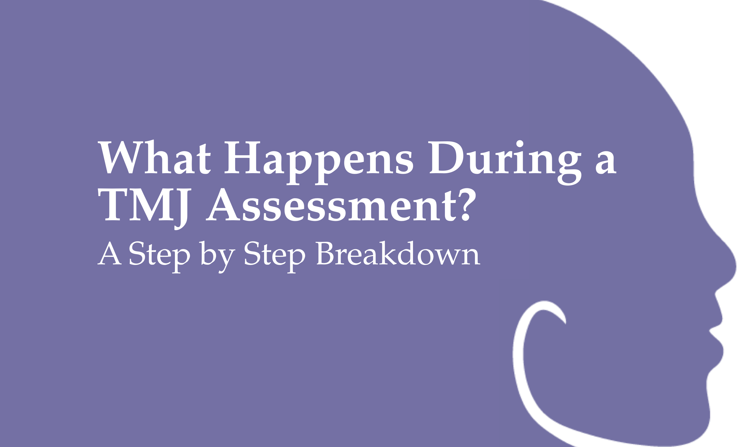 What Happens During a TMJ Assessment?                                      A Step by Step Breakdown