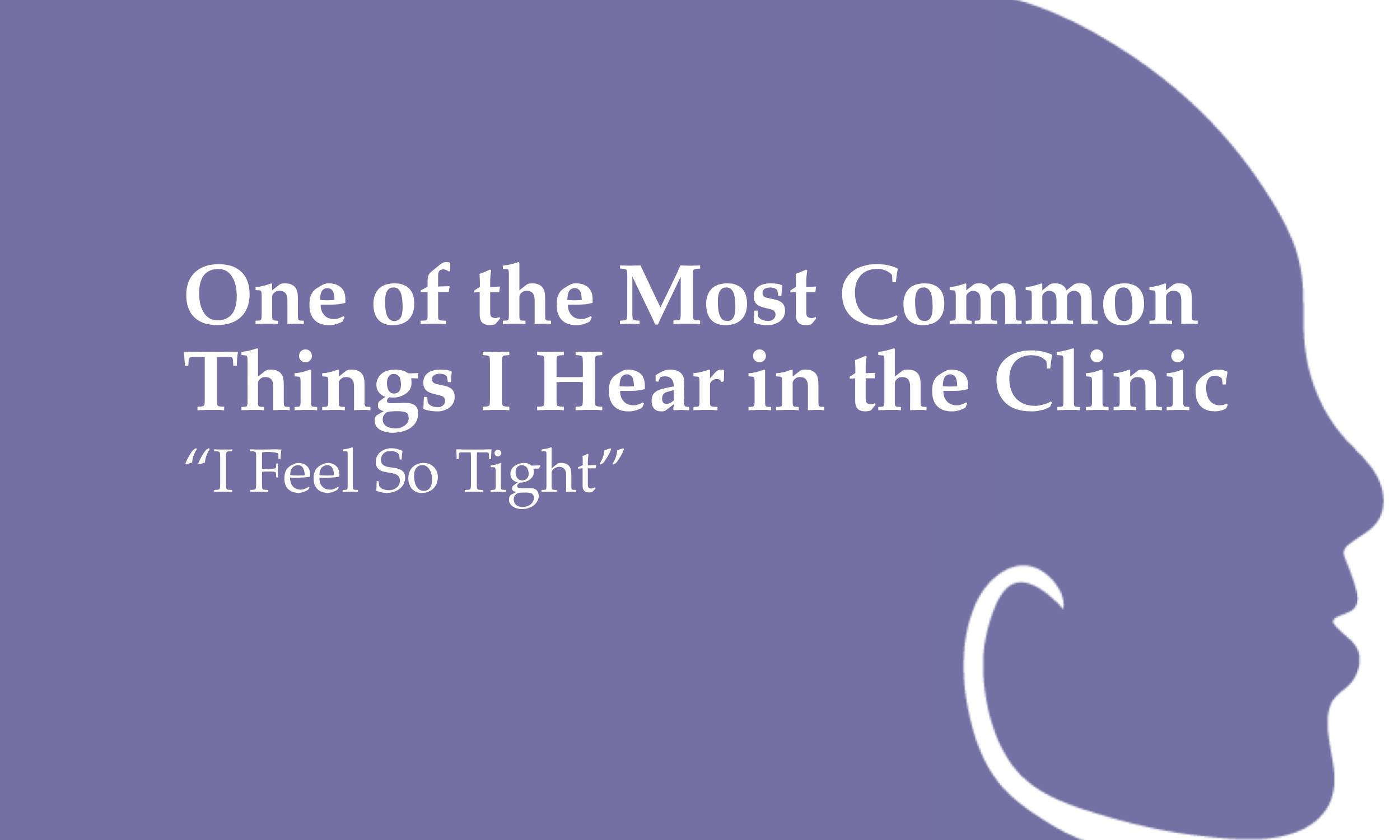 One of the Most Common Things I Hear in the Clinic - "I Feel So Tight"