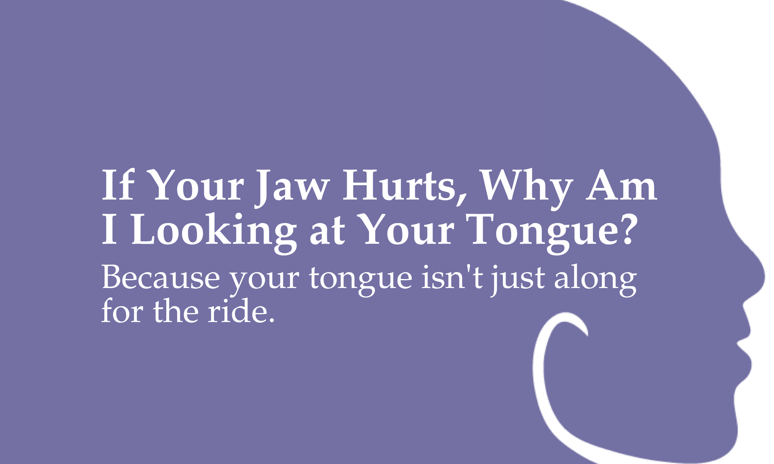 If Your Jaw Hurts, Why Am I Looking at Your Tongue? Because your tongue isn't just along for the ride.