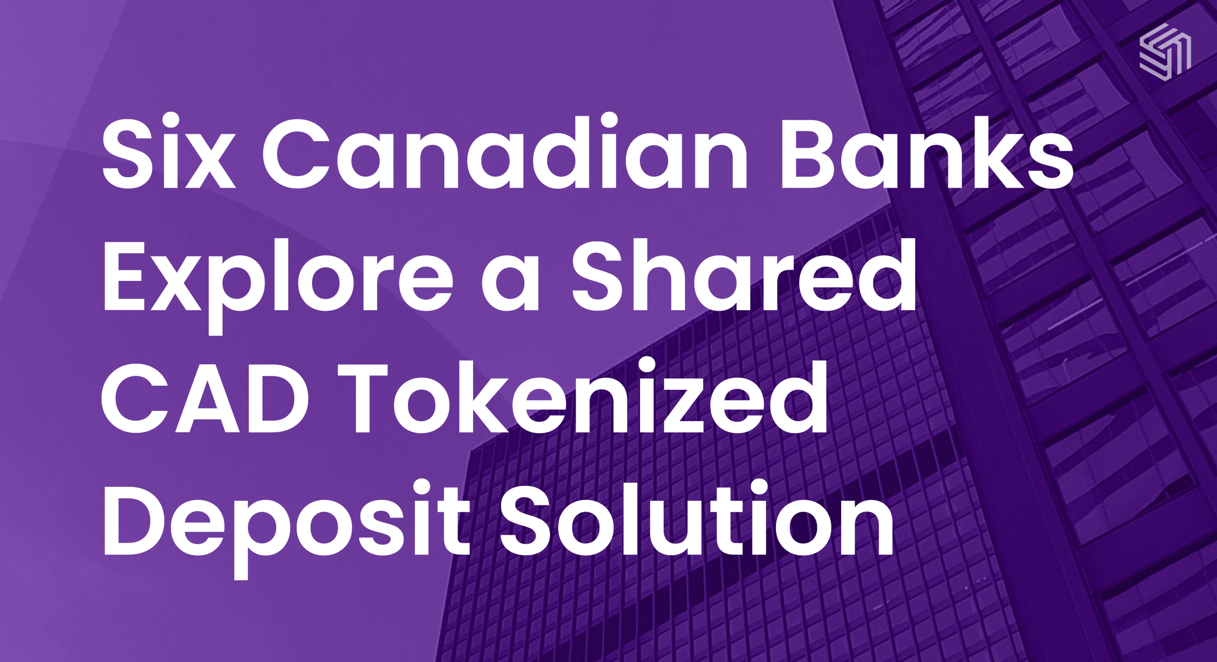 Canada’s Big Six Explore a Shared Tokenized Deposit Solution