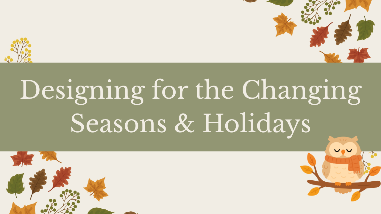 Designing for the Changing Seasons & Holidays