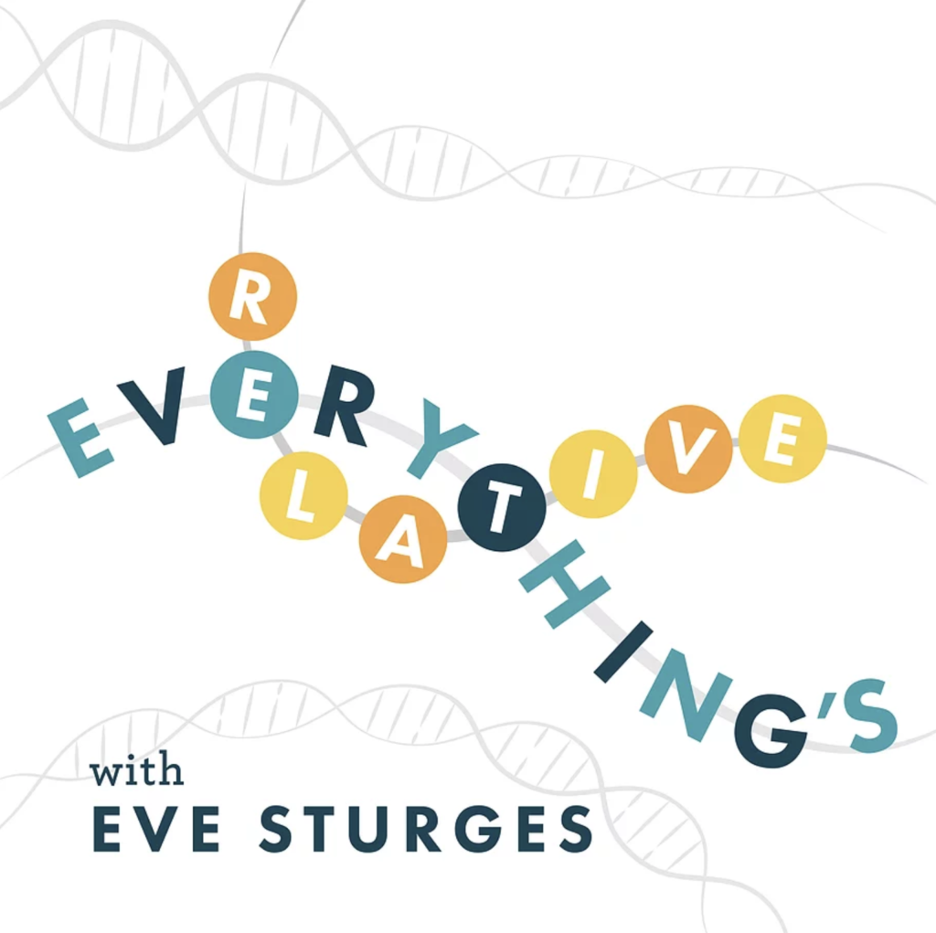 Podcast cover titled 'Everything's Relative' with 'with Eve Sturges' written below. The title letters are arranged in a curved line with colorful circles around some letters, and a background featuring a faint DNA double helix strand.