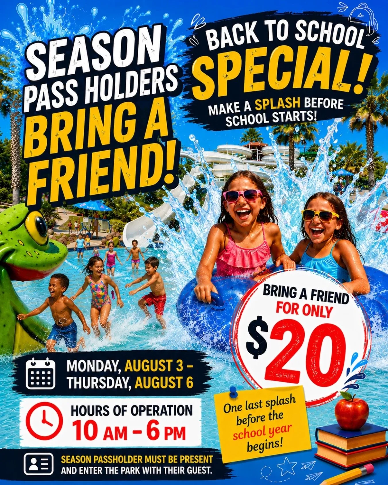 🎒BACK TO SCHOOL SPECIAL🎒

Monday, Aug. 3 -  Thursday, Aug. 6

Season Pass Holders: Bring a Friend for $20

☀️10AM - 6PM
📌 Season Pass holders must be present with their guest. 

👯Squeeze in one more day of sliding and splashing with your besties 