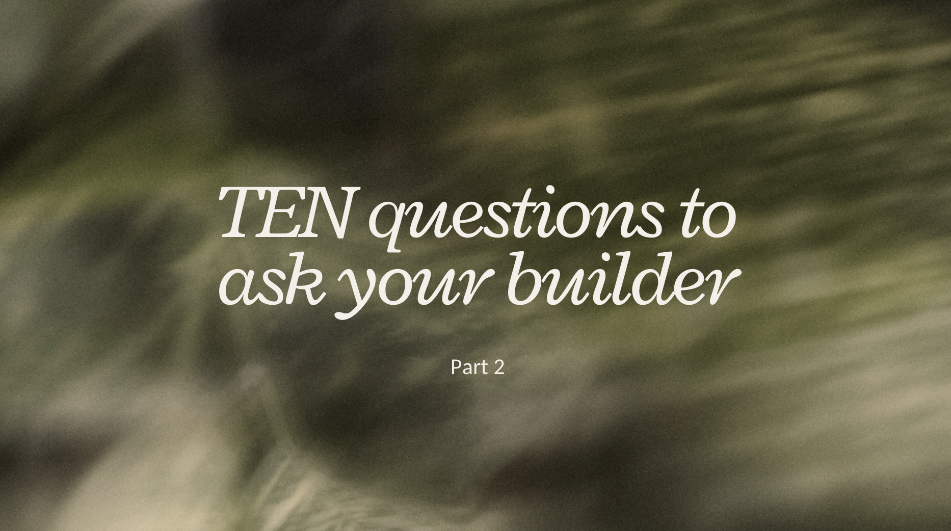 Ten (okay, a few more) questions worth asking any builder before you sign