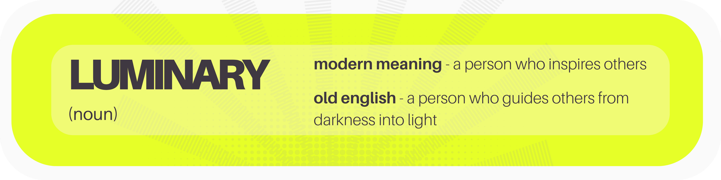 Definition of 'LUMINARY': modern meaning - a person who inspires others; old English - a person who guides others from darkness into light