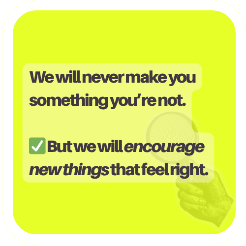 A motivational message on a lime green background with a thumbs-up graphic. It says, 'We will never make you something you're not. But we will encourage new things that feel right.'