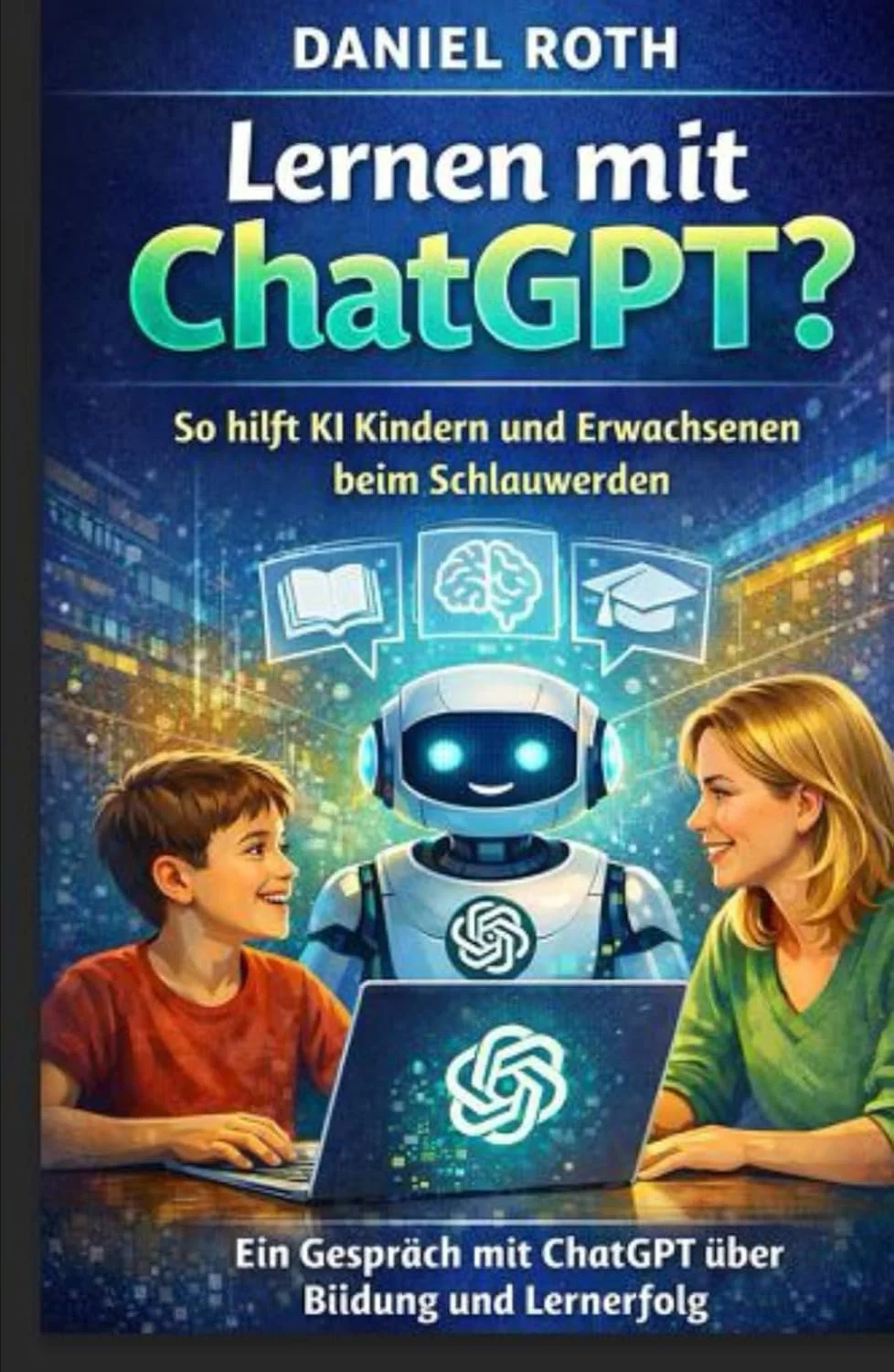 Buchcover: Lernen mit ChatGPT? So hilft KI Kindern und Erwachsenen beim Schlauwerden. Ein Gespräch mit ChatGPT über Bildung und Lernerfolg