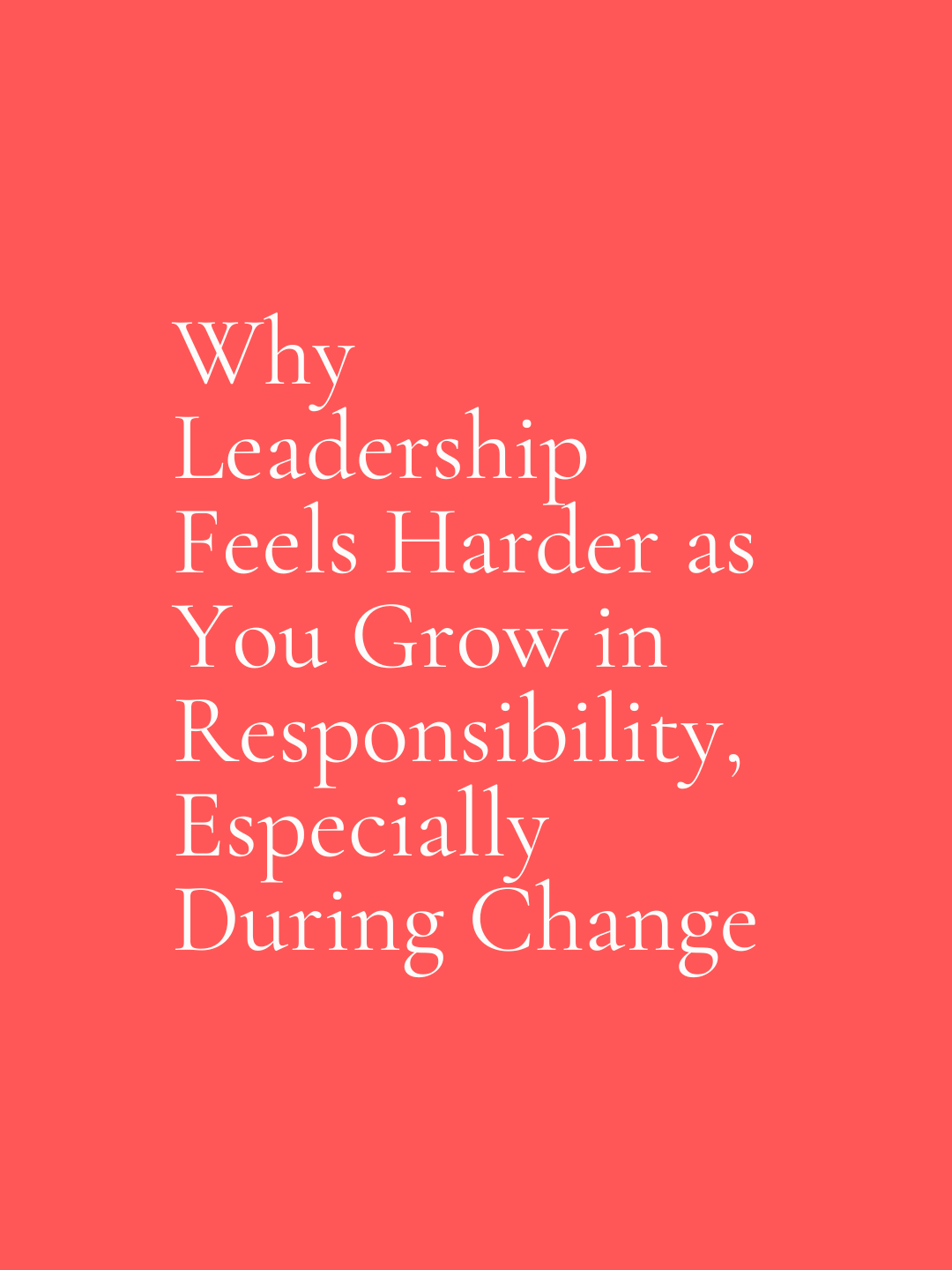 Why Leadership Feels Harder as You Grow in Responsibility, Especially During Change