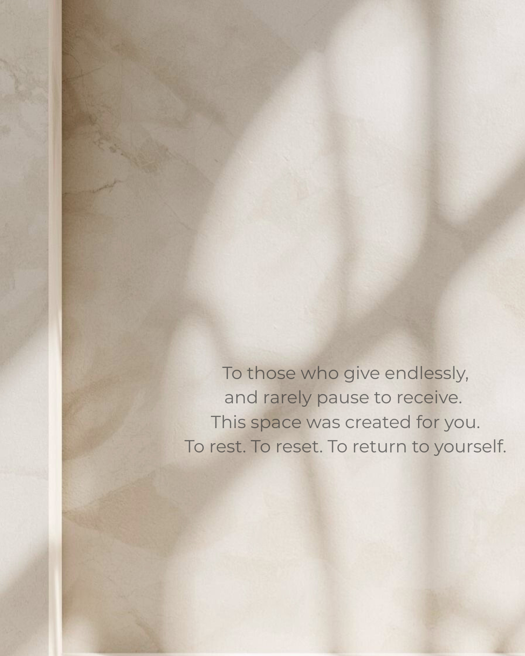 To those who give endlessly, and rarely pause to receive. This space was created for you. To rest. To reset. To return to yourself..png
